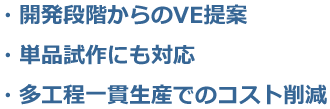 開発段階からのVE提案　単品試作にも対応　多工程一貫生産でのコスト削減